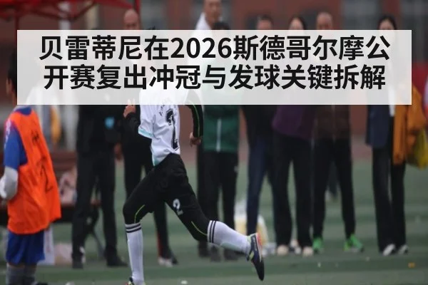贝雷蒂尼在2026斯德哥尔摩公开赛复出冲冠与发球关键拆解