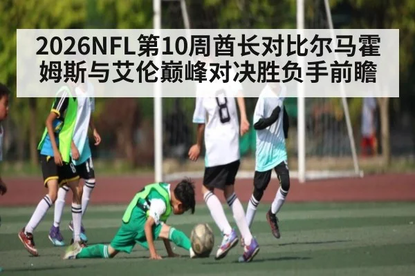 2026NFL第10周酋长对比尔马霍姆斯与艾伦巅峰对决胜负手前瞻